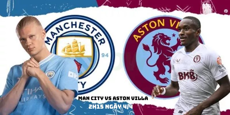 Nhận định trước trận đấu giữa Manchester City và Aston Villa ngày 04/04/2024 , 2h15p